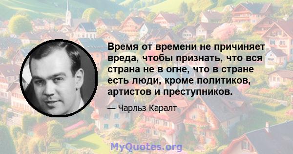 Время от времени не причиняет вреда, чтобы признать, что вся страна не в огне, что в стране есть люди, кроме политиков, артистов и преступников.