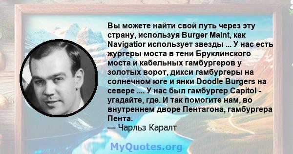 Вы можете найти свой путь через эту страну, используя Burger Maint, как Navigatior использует звезды ... У нас есть жургеры моста в тени Бруклинского моста и кабельных гамбургеров у золотых ворот, дикси гамбургеры на