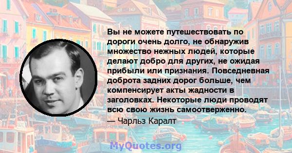 Вы не можете путешествовать по дороги очень долго, не обнаружив множество нежных людей, которые делают добро для других, не ожидая прибыли или признания. Повседневная доброта задних дорог больше, чем компенсирует акты