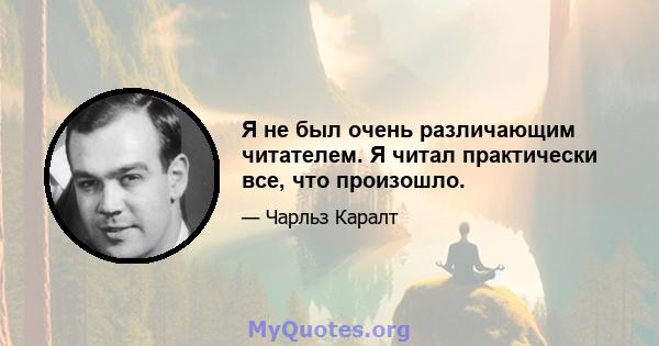 Я не был очень различающим читателем. Я читал практически все, что произошло.