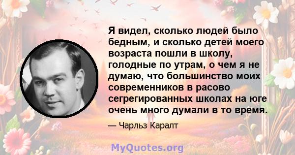 Я видел, сколько людей было бедным, и сколько детей моего возраста пошли в школу, голодные по утрам, о чем я не думаю, что большинство моих современников в расово сегрегированных школах на юге очень много думали в то