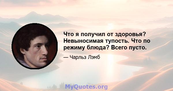 Что я получил от здоровья? Невыносимая тупость. Что по режиму блюда? Всего пусто.