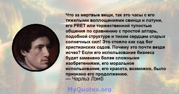 Что за мертвые вещи, так это часы с его тяжелыми воплощениями свинца и латуни, его PRET или торжественной тупостью общения по сравнению с простой алтарь, подобной структуре и тихим сердцем старых солнечных сил! Это