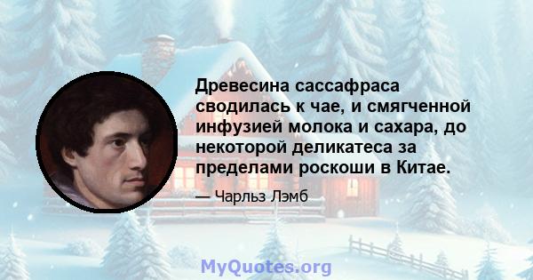 Древесина сассафраса сводилась к чае, и смягченной инфузией молока и сахара, до некоторой деликатеса за пределами роскоши в Китае.