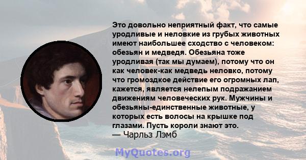 Это довольно неприятный факт, что самые уродливые и неловкие из грубых животных имеют наибольшее сходство с человеком: обезьян и медведя. Обезьяна тоже уродливая (так мы думаем), потому что он как человек-как медведь