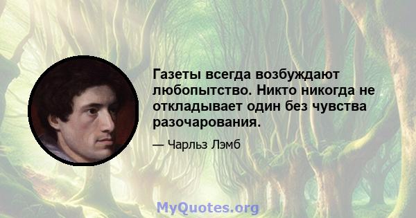 Газеты всегда возбуждают любопытство. Никто никогда не откладывает один без чувства разочарования.