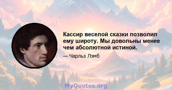 Кассир веселой сказки позволил ему широту. Мы довольны менее чем абсолютной истиной.