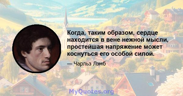 Когда, таким образом, сердце находится в вене нежной мысли, простейшая напряжение может коснуться его особой силой.