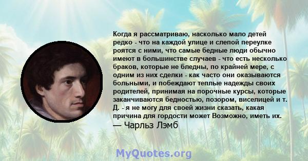 Когда я рассматриваю, насколько мало детей редко - что на каждой улице и слепой переулке роятся с ними, что самые бедные люди обычно имеют в большинстве случаев - что есть несколько браков, которые не бледны, по крайней 