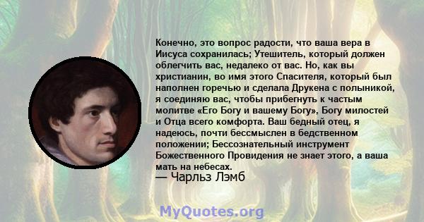 Конечно, это вопрос радости, что ваша вера в Иисуса сохранилась; Утешитель, который должен облегчить вас, недалеко от вас. Но, как вы христианин, во имя этого Спасителя, который был наполнен горечью и сделала Друкена с