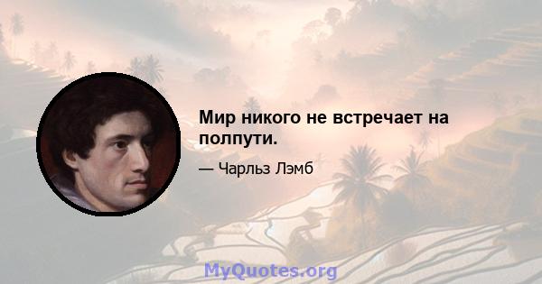 Мир никого не встречает на полпути.