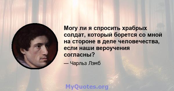 Могу ли я спросить храбрых солдат, который борется со мной на стороне в деле человечества, если наши вероучения согласны?