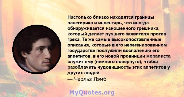 Настолько близко находятся границы панегирика и инвентарь, что иногда обнаруживается изношенного грешника, который делает лучшего заявителя против греха. Те же самые высокопоставленные описания, которые в его