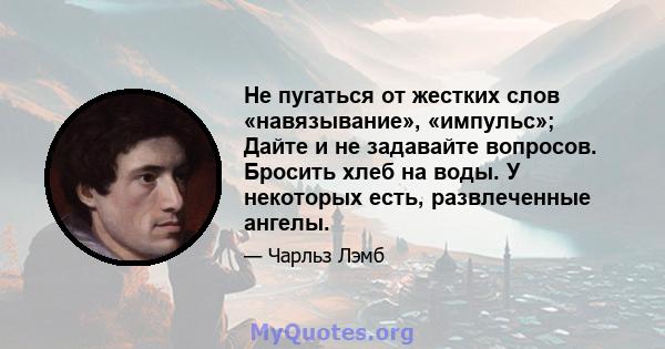 Не пугаться от жестких слов «навязывание», «импульс»; Дайте и не задавайте вопросов. Бросить хлеб на воды. У некоторых есть, развлеченные ангелы.