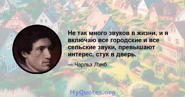 Не так много звуков в жизни, и я включаю все городские и все сельские звуки, превышают интерес, стук в дверь.