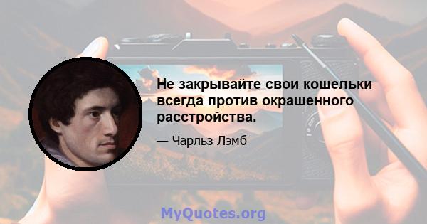 Не закрывайте свои кошельки всегда против окрашенного расстройства.