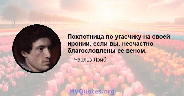 Похлотница по угасчику на своей иронии, если вы, несчастно благословлены ее веном.