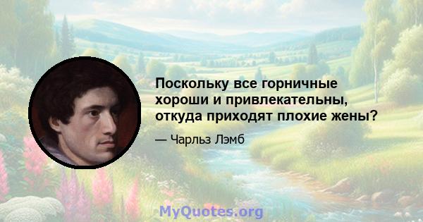 Поскольку все горничные хороши и привлекательны, откуда приходят плохие жены?