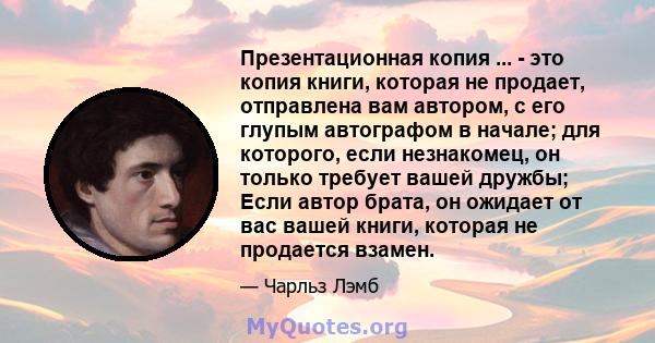 Презентационная копия ... - это копия книги, которая не продает, отправлена ​​вам автором, с его глупым автографом в начале; для которого, если незнакомец, он только требует вашей дружбы; Если автор брата, он ожидает от 