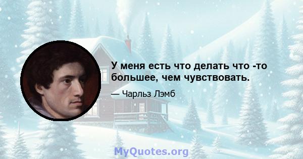 У меня есть что делать что -то большее, чем чувствовать.