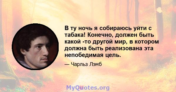 В ту ночь я собираюсь уйти с табака! Конечно, должен быть какой -то другой мир, в котором должна быть реализована эта непобедимая цель.