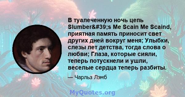 В туалеченную ночь цепь Slumber's Me Scain Me Scaind, приятная память приносит свет других дней вокруг меня; Улыбки, слезы лет детства, тогда слова о любви; Глаза, которые сияли, теперь потускнели и ушли, веселые