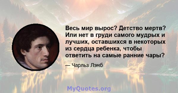 Весь мир вырос? Детство мертв? Или нет в груди самого мудрых и лучших, оставшихся в некоторых из сердца ребенка, чтобы ответить на самые ранние чары?