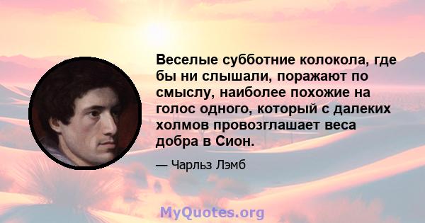 Веселые субботние колокола, где бы ни слышали, поражают по смыслу, наиболее похожие на голос одного, который с далеких холмов провозглашает веса добра в Сион.