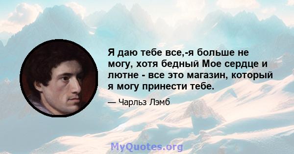 Я даю тебе все,-я больше не могу, хотя бедный Мое сердце и лютне - все это магазин, который я могу принести тебе.