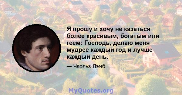 Я прошу и хочу не казаться более красивым, богатым или геем: Господь, делаю меня мудрее каждый год и лучше каждый день.