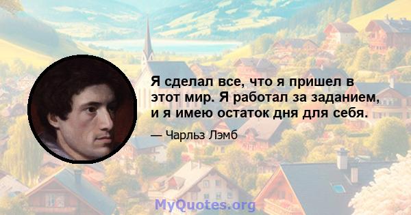 Я сделал все, что я пришел в этот мир. Я работал за заданием, и я имею остаток дня для себя.