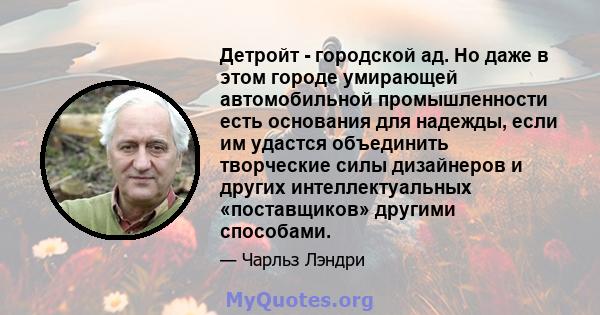 Детройт - городской ад. Но даже в этом городе умирающей автомобильной промышленности есть основания для надежды, если им удастся объединить творческие силы дизайнеров и других интеллектуальных «поставщиков» другими