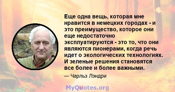 Еще одна вещь, которая мне нравится в немецких городах - и это преимущество, которое они еще недостаточно эксплуатируются - это то, что они являются пионерами, когда речь идет о экологических технологиях. И зеленые