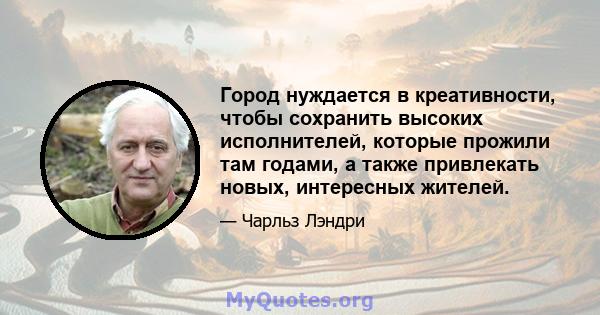 Город нуждается в креативности, чтобы сохранить высоких исполнителей, которые прожили там годами, а также привлекать новых, интересных жителей.