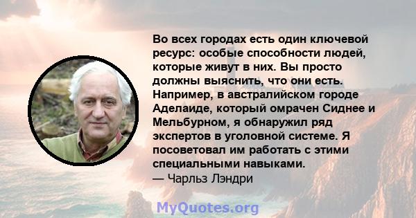 Во всех городах есть один ключевой ресурс: особые способности людей, которые живут в них. Вы просто должны выяснить, что они есть. Например, в австралийском городе Аделаиде, который омрачен Сиднее и Мельбурном, я