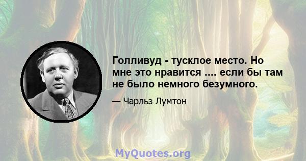 Голливуд - тусклое место. Но мне это нравится .... если бы там не было немного безумного.