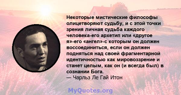 Некоторые мистические философы олицетворяют судьбу, и с этой точки зрения личная судьба каждого человека-его архетип или «другое я»-его «ангел»-с которым он должен воссоединиться, если он должен подняться над своей