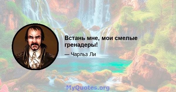 Встань мне, мои смелые гренадеры!