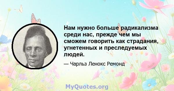 Нам нужно больше радикализма среди нас, прежде чем мы сможем говорить как страдания, угнетенных и преследуемых людей.