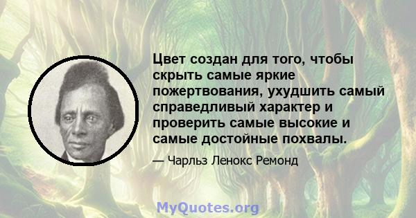 Цвет создан для того, чтобы скрыть самые яркие пожертвования, ухудшить самый справедливый характер и проверить самые высокие и самые достойные похвалы.