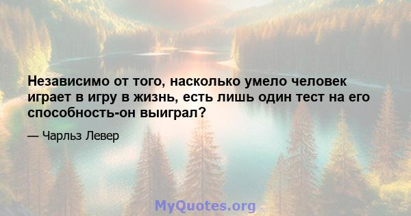 Независимо от того, насколько умело человек играет в игру в жизнь, есть лишь один тест на его способность-он выиграл?