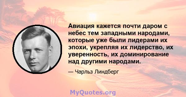 Авиация кажется почти даром с небес тем западными народами, которые уже были лидерами их эпохи, укрепляя их лидерство, их уверенность, их доминирование над другими народами.