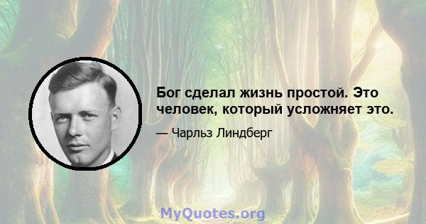 Бог сделал жизнь простой. Это человек, который усложняет это.