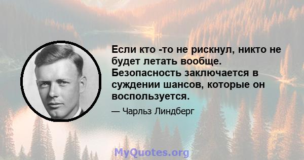 Если кто -то не рискнул, никто не будет летать вообще. Безопасность заключается в суждении шансов, которые он воспользуется.