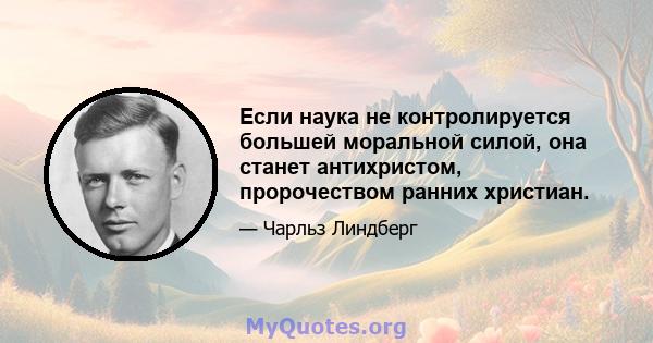 Если наука не контролируется большей моральной силой, она станет антихристом, пророчеством ранних христиан.