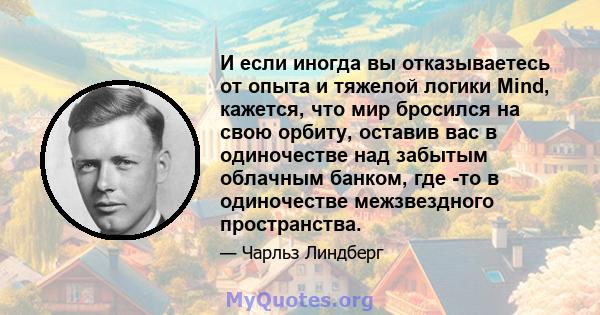 И если иногда вы отказываетесь от опыта и тяжелой логики Mind, кажется, что мир бросился на свою орбиту, оставив вас в одиночестве над забытым облачным банком, где -то в одиночестве межзвездного пространства.