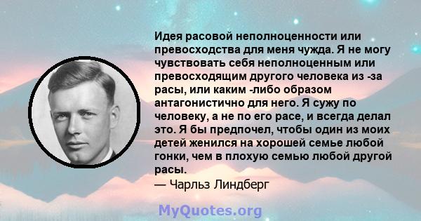 Идея расовой неполноценности или превосходства для меня чужда. Я не могу чувствовать себя неполноценным или превосходящим другого человека из -за расы, или каким -либо образом антагонистично для него. Я сужу по