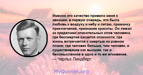 Именно это качество привело меня к авиации, в первую очередь, это была любовь к воздуху и небу и летаю, приманку приключений, признание красоты. Он лежал за пределами описательных слов человека, где бессмертие касается