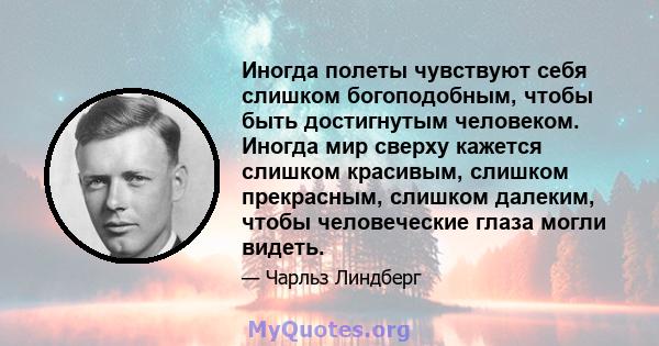 Иногда полеты чувствуют себя слишком богоподобным, чтобы быть достигнутым человеком. Иногда мир сверху кажется слишком красивым, слишком прекрасным, слишком далеким, чтобы человеческие глаза могли видеть.