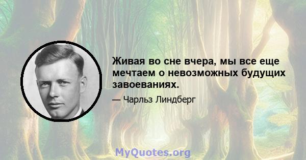 Живая во сне вчера, мы все еще мечтаем о невозможных будущих завоеваниях.